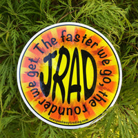 JRAD- The faster we go the rounder we get